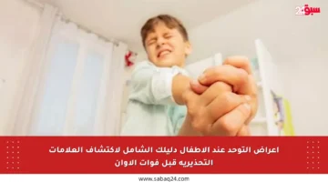 أعراض التوحد عند الأطفال دليلك الشامل لاكتشاف العلامات التحذيرية قبل فوات الأوان